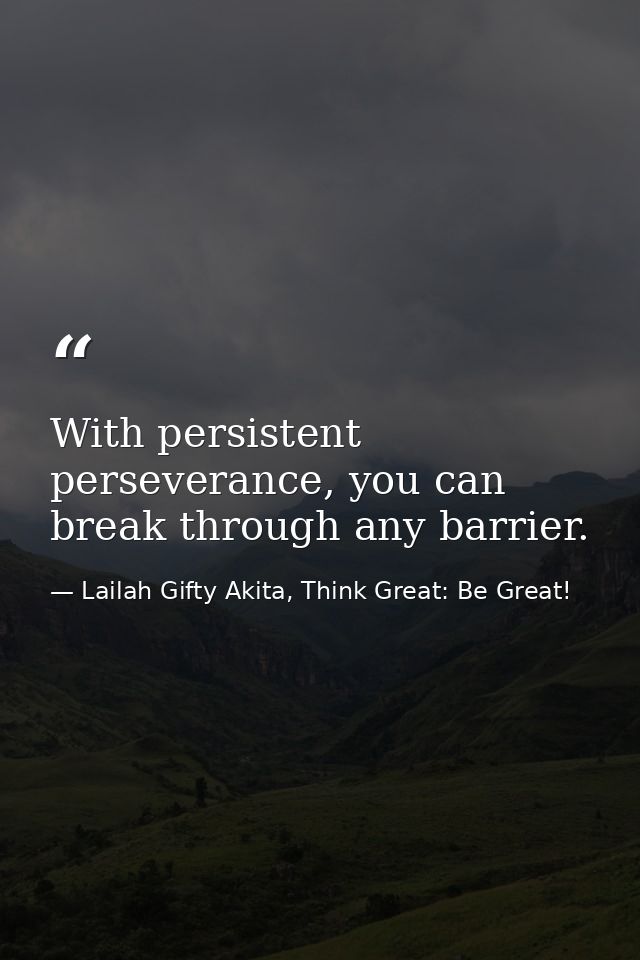 With persistent perseverance, you can break through any barrier. — Lailah Gifty Akita, Think Great: Be Great!