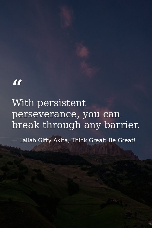 With persistent perseverance, you can break through any barrier. — Lailah Gifty Akita, Think Great: Be Great!