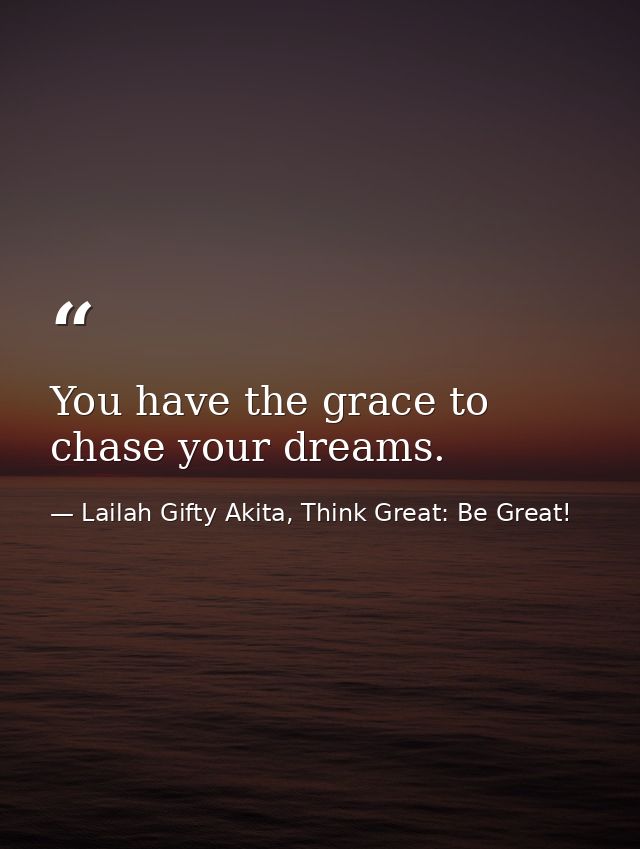 You have the grace to chase your dreams. — Lailah Gifty Akita, Think Great: Be Great!