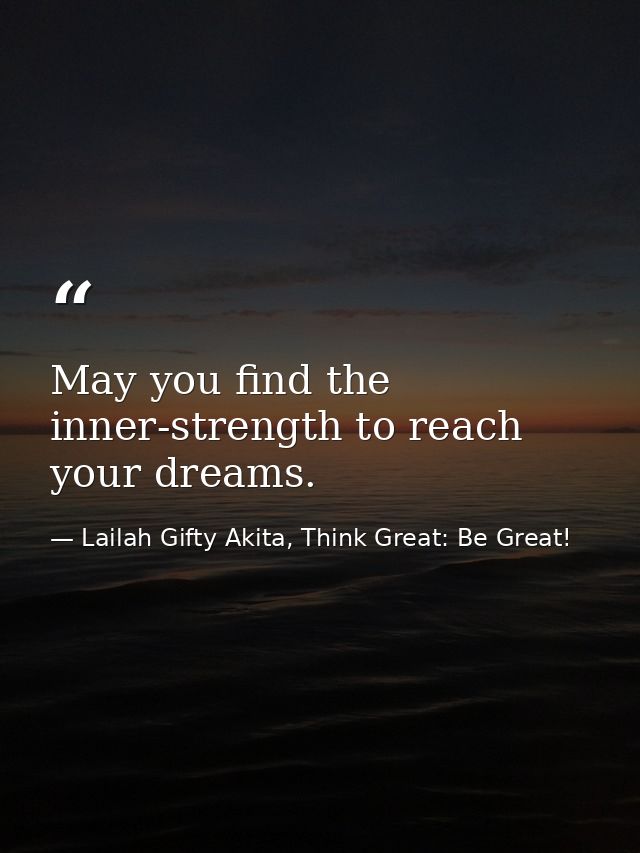 May you find the inner-strength to reach your dreams. — Lailah Gifty Akita, Think Great: Be Great!