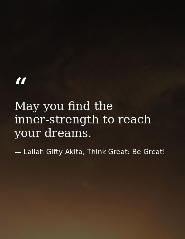 May you find the inner-strength to reach your dreams. — Lailah Gifty Akita, Think Great: Be Great!
