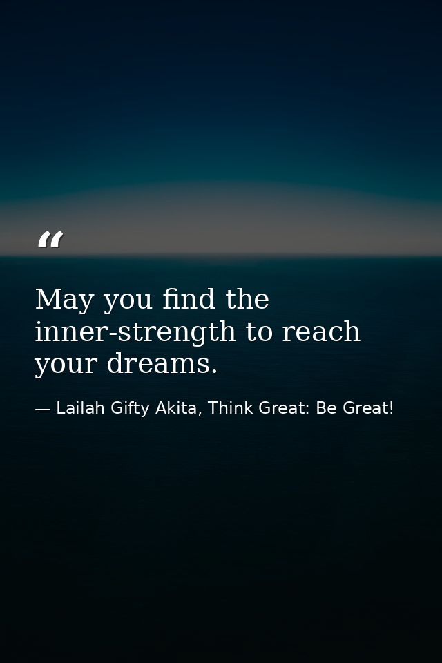 May you find the inner-strength to reach your dreams. — Lailah Gifty Akita, Think Great: Be Great!