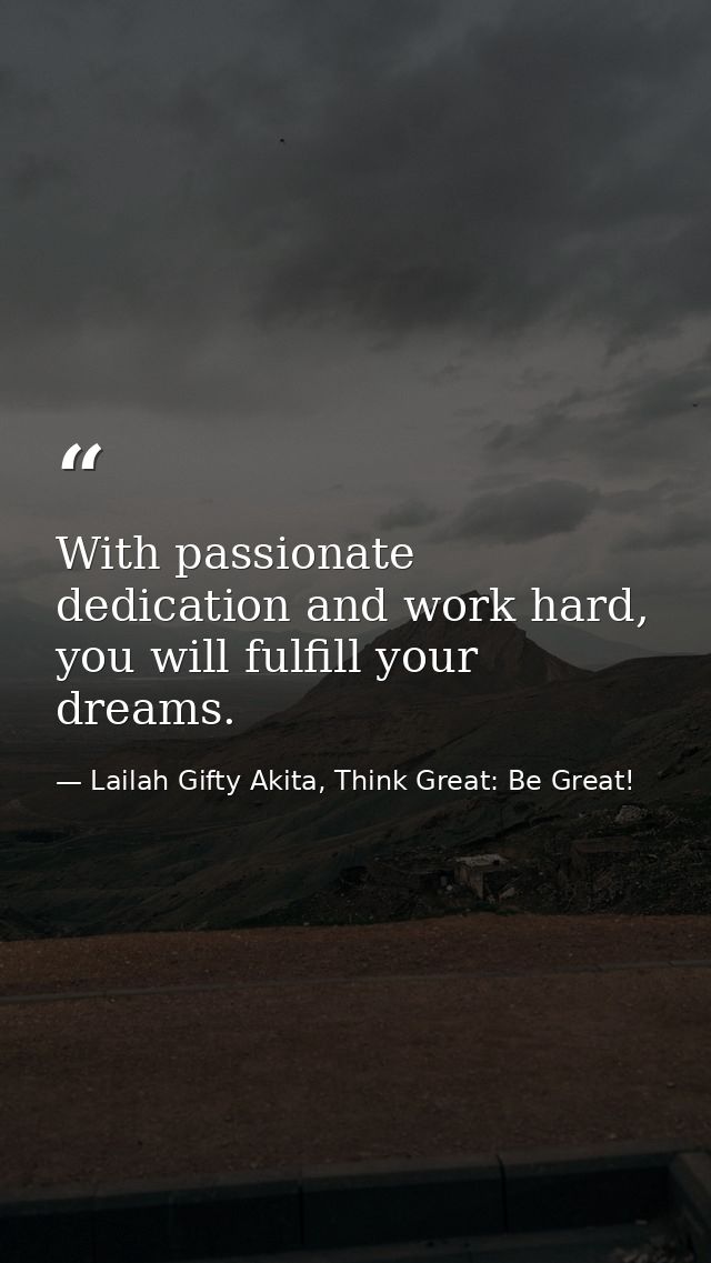 With passionate dedication and work hard, you will fulfill your dreams. — Lailah Gifty Akita, Think Great: Be Great!