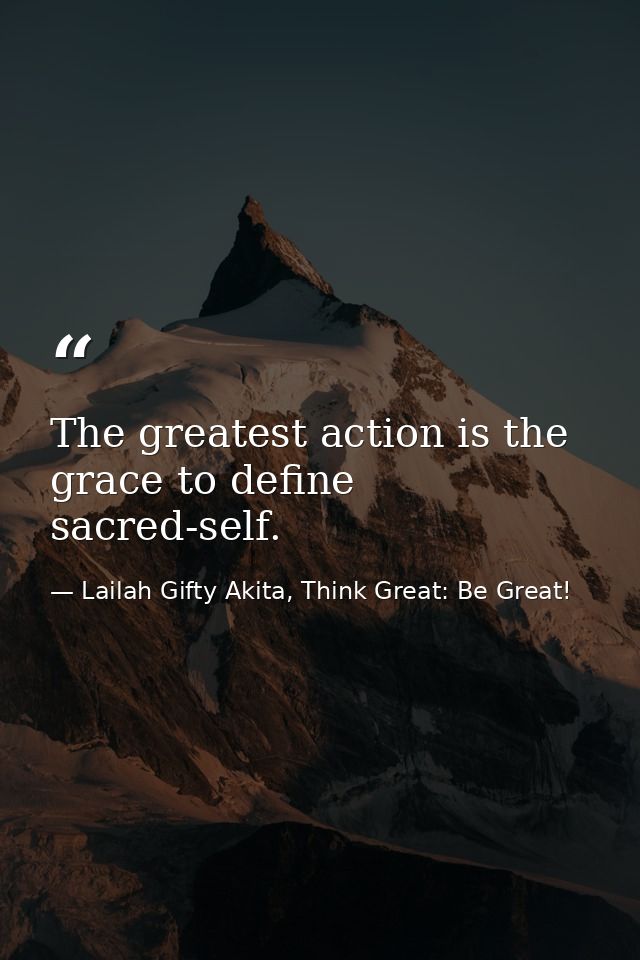 The greatest action is the grace to define sacred-self. — Lailah Gifty Akita, Think Great: Be Great!