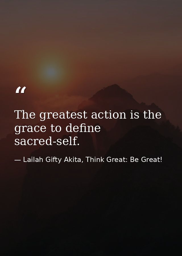 The greatest action is the grace to define sacred-self. — Lailah Gifty Akita, Think Great: Be Great!