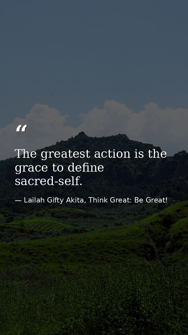 The greatest action is the grace to define sacred-self. — Lailah Gifty Akita, Think Great: Be Great!