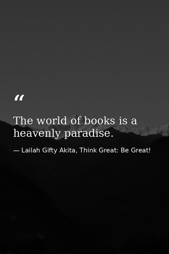 The world of books is a heavenly paradise. — Lailah Gifty Akita, Think Great: Be Great!