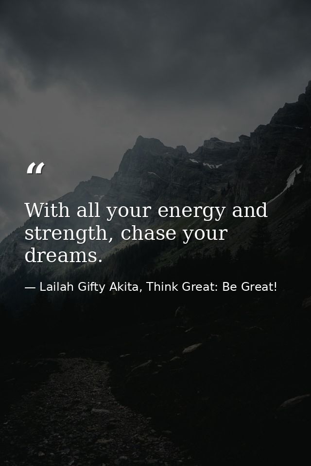 With all your energy and strength, chase your dreams. — Lailah Gifty Akita, Think Great: Be Great!