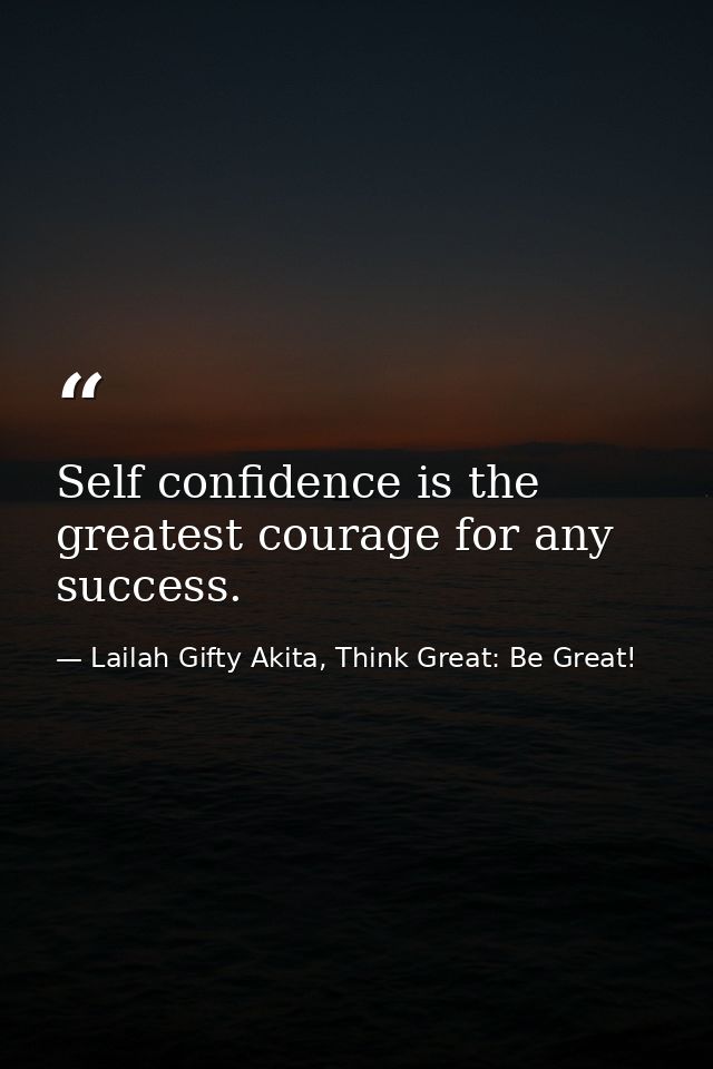 Self confidence is the greatest courage for any success. — Lailah Gifty Akita, Think Great: Be Great!
