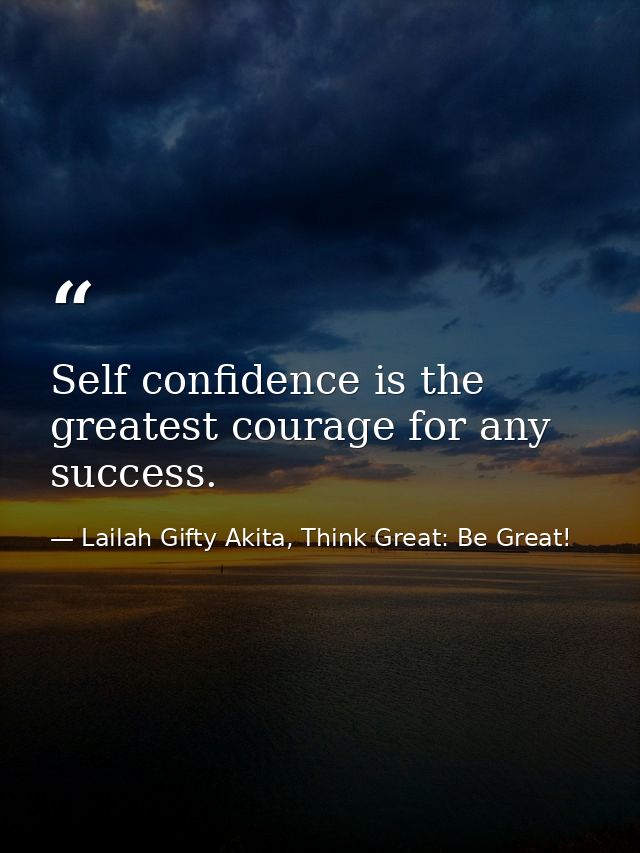 Self confidence is the greatest courage for any success. — Lailah Gifty Akita, Think Great: Be Great!