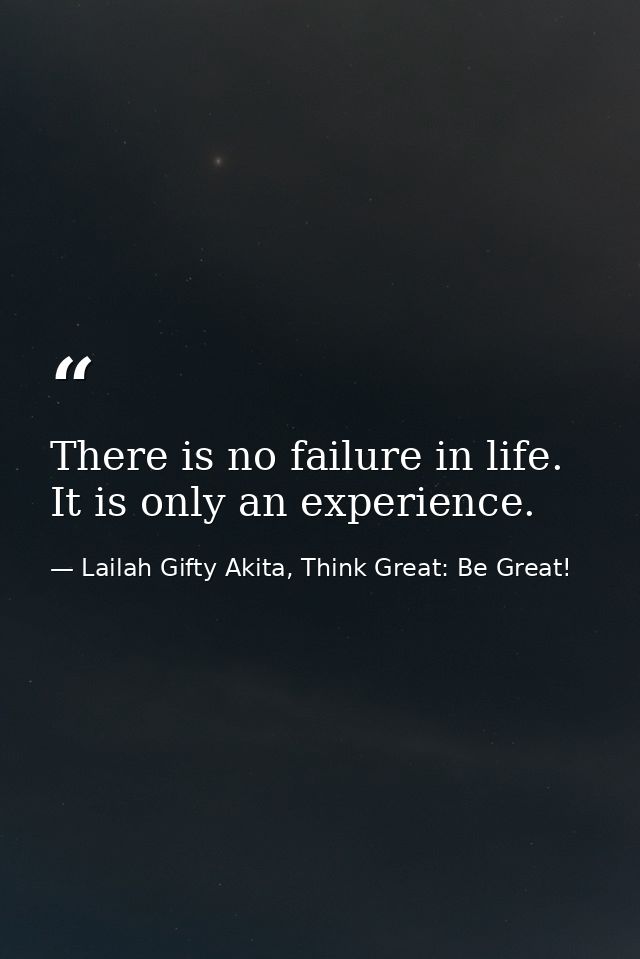 There is no failure in life. It is only an experience. — Lailah Gifty Akita, Think Great: Be Great!