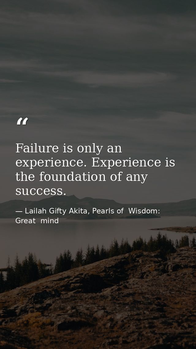 Failure is only an experience. Experience is the foundation of any success. — Lailah Gifty Akita, Pearls of  Wisdom: Great  mind