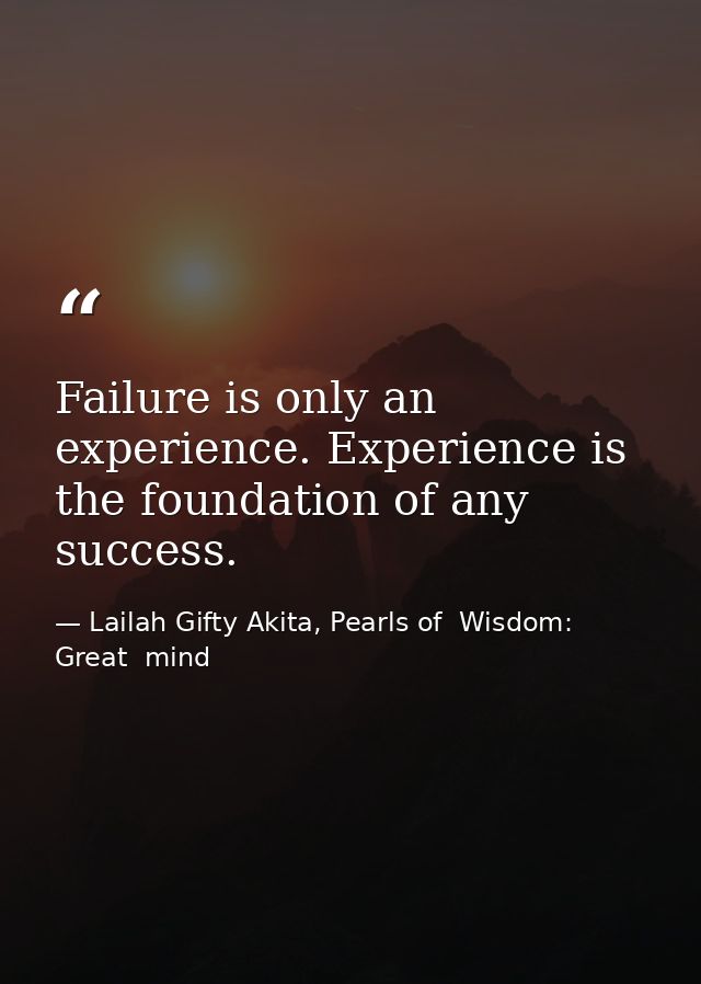 Failure is only an experience. Experience is the foundation of any success. — Lailah Gifty Akita, Pearls of  Wisdom: Great  mind