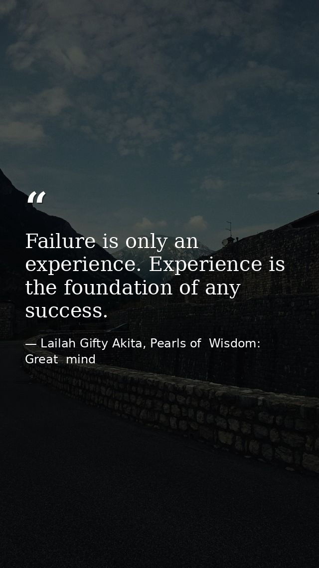 Failure is only an experience. Experience is the foundation of any success. — Lailah Gifty Akita, Pearls of  Wisdom: Great  mind