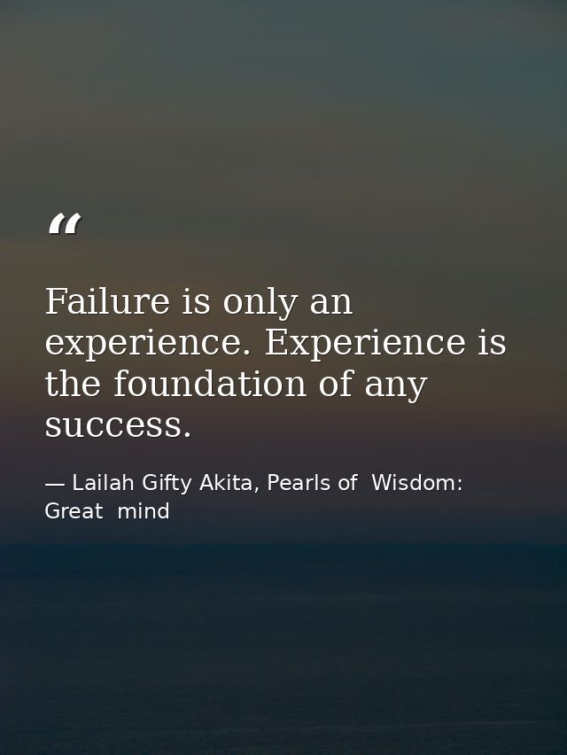 Failure is only an experience. Experience is the foundation of any success. — Lailah Gifty Akita, Pearls of  Wisdom: Great  mind