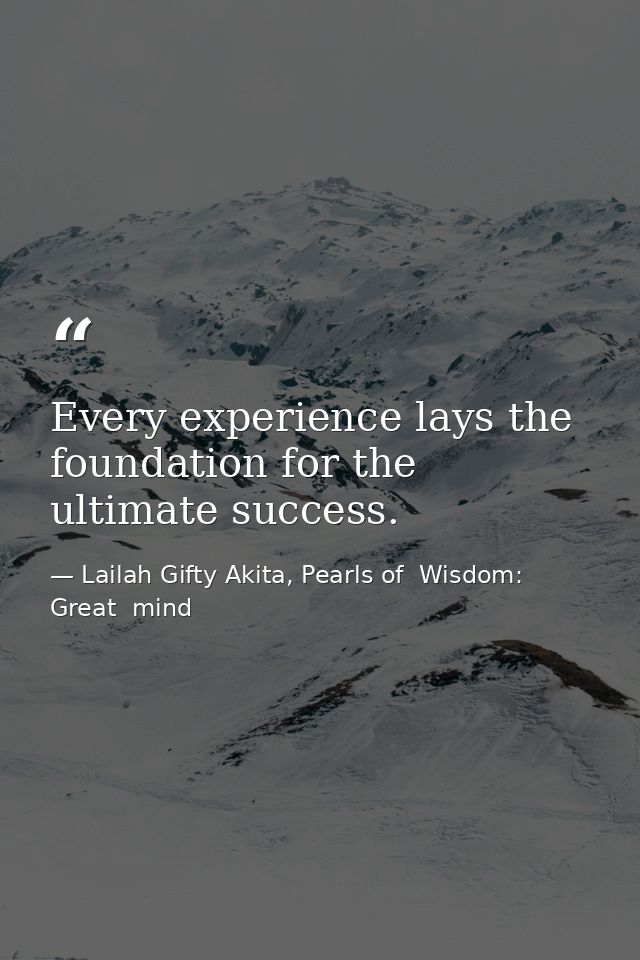 Every experience lays the foundation for the ultimate success. — Lailah Gifty Akita, Pearls of  Wisdom: Great  mind