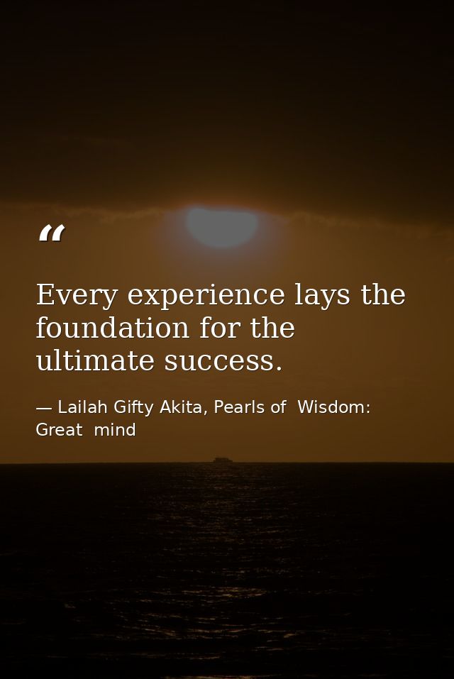 Every experience lays the foundation for the ultimate success. — Lailah Gifty Akita, Pearls of  Wisdom: Great  mind