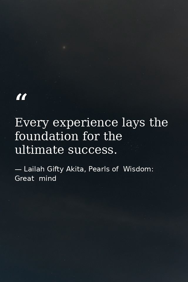 Every experience lays the foundation for the ultimate success. — Lailah Gifty Akita, Pearls of  Wisdom: Great  mind