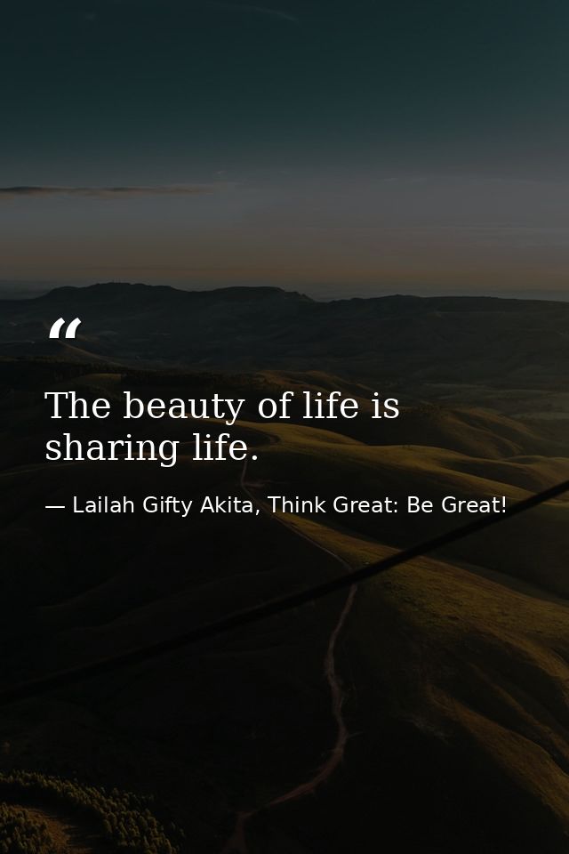 The beauty of life is sharing life. — Lailah Gifty Akita, Think Great: Be Great!