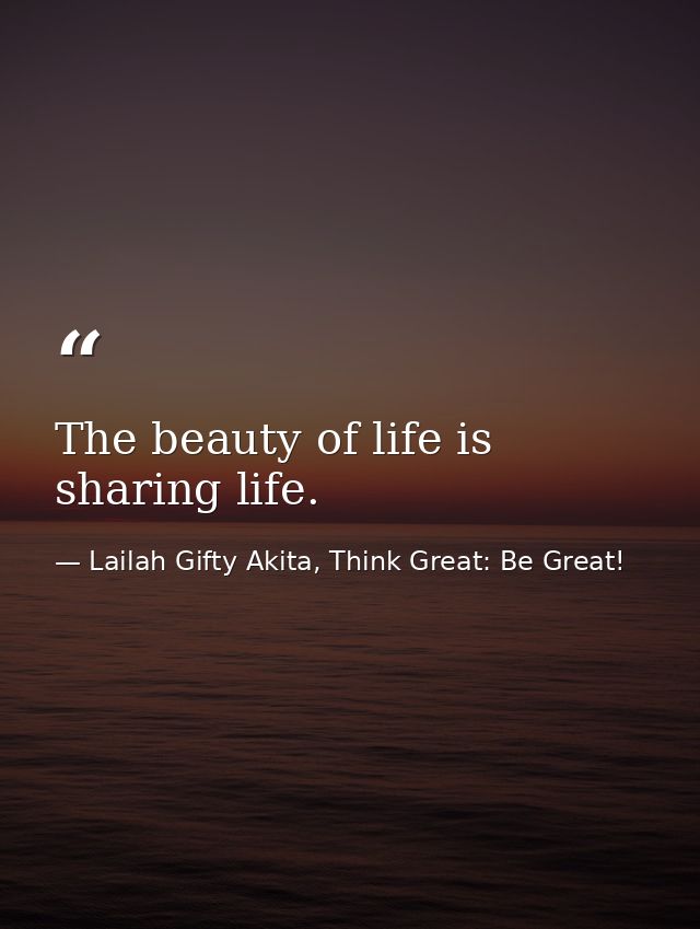 The beauty of life is sharing life. — Lailah Gifty Akita, Think Great: Be Great!
