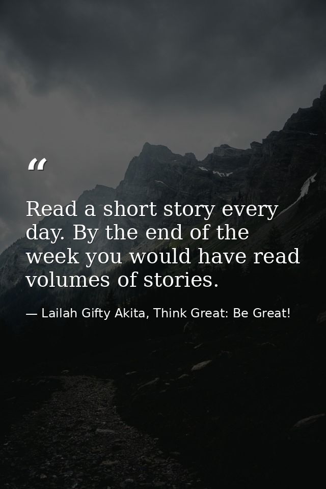Read a short story every day. By the end of the week you would have read volumes of stories. — Lailah Gifty Akita, Think Great: Be Great!