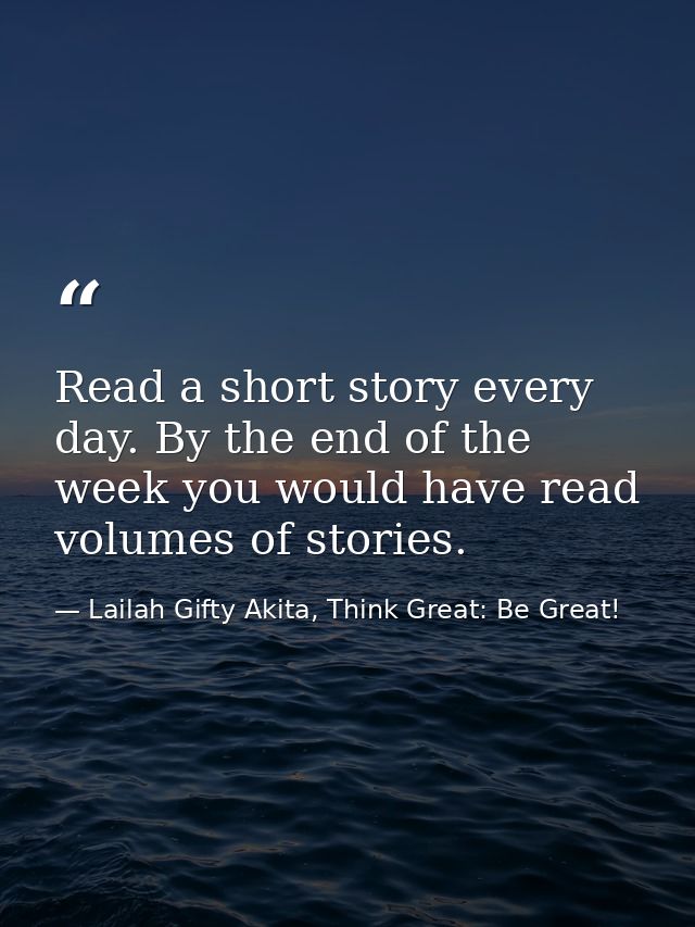 Read a short story every day. By the end of the week you would have read volumes of stories. — Lailah Gifty Akita, Think Great: Be Great!