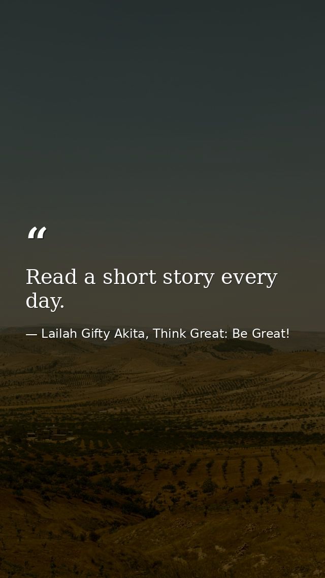 Read a short story every day. — Lailah Gifty Akita, Think Great: Be Great!