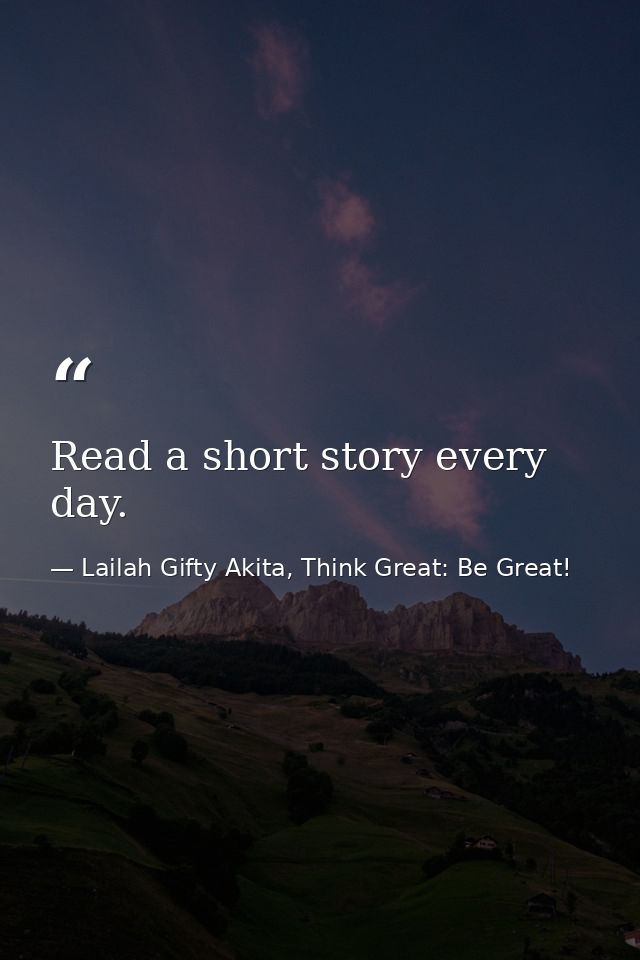 Read a short story every day. — Lailah Gifty Akita, Think Great: Be Great!