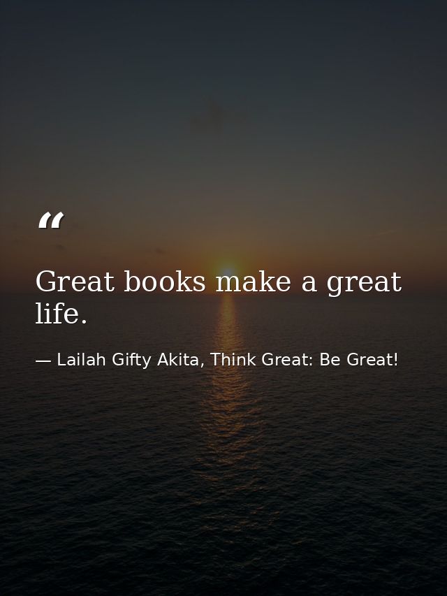 Great books make a great life. — Lailah Gifty Akita, Think Great: Be Great!