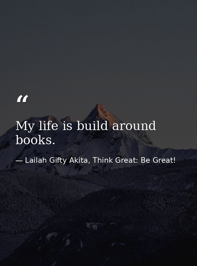 My life is build around books. — Lailah Gifty Akita, Think Great: Be Great!