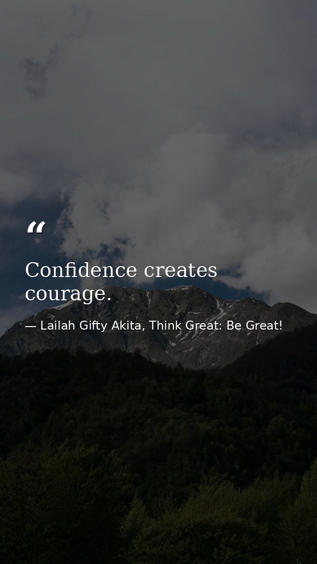 Confidence creates courage. — Lailah Gifty Akita, Think Great: Be Great!