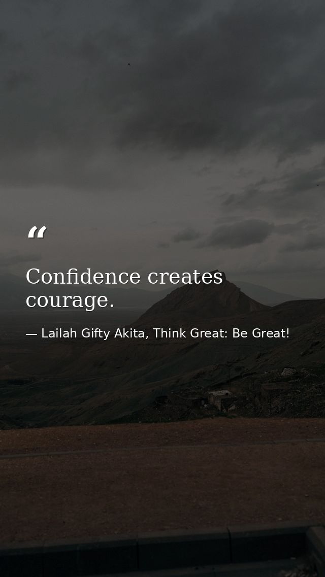 Confidence creates courage. — Lailah Gifty Akita, Think Great: Be Great!