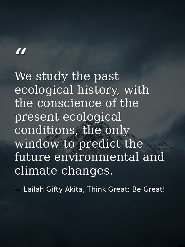 We study the past ecological history, with the conscience of the present ecological conditions, the only window to predi — Lailah Gifty Akita, Think Great: Be Great!