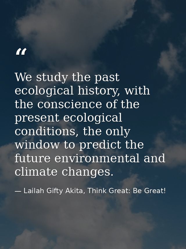 We study the past ecological history, with the conscience of the present ecological conditions, the only window to predi — Lailah Gifty Akita, Think Great: Be Great!