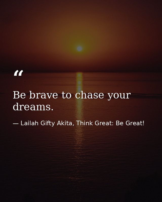 Be brave to chase your dreams. — Lailah Gifty Akita, Think Great: Be Great!