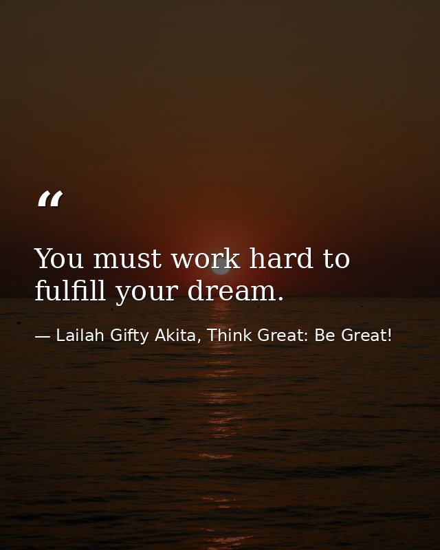 You must work hard to fulfill your dream. — Lailah Gifty Akita, Think Great: Be Great!