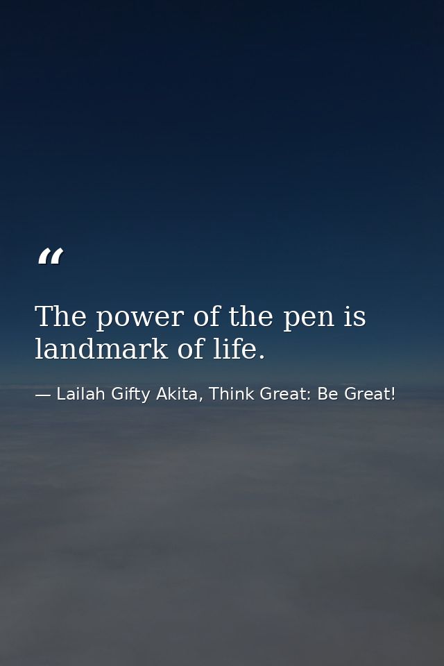 The power of the pen is landmark of life. — Lailah Gifty Akita, Think Great: Be Great!