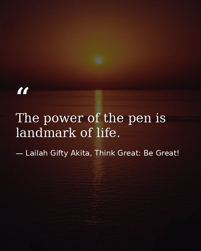 The power of the pen is landmark of life. — Lailah Gifty Akita, Think Great: Be Great!