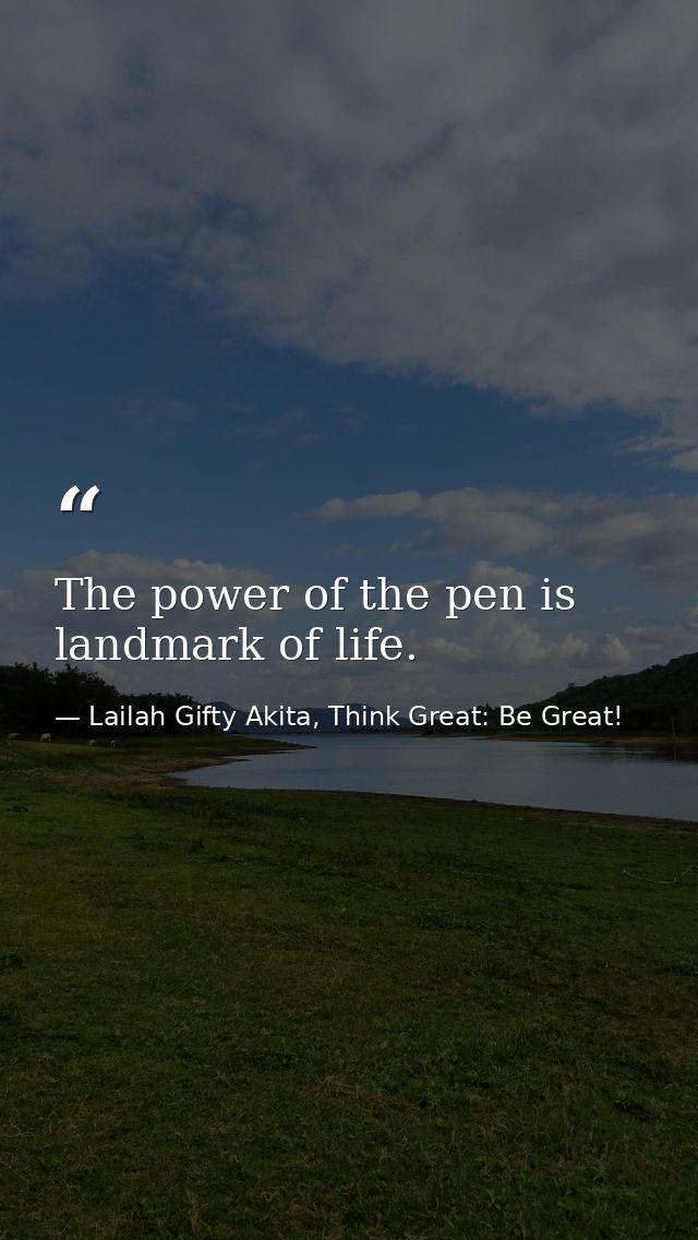 The power of the pen is landmark of life. — Lailah Gifty Akita, Think Great: Be Great!