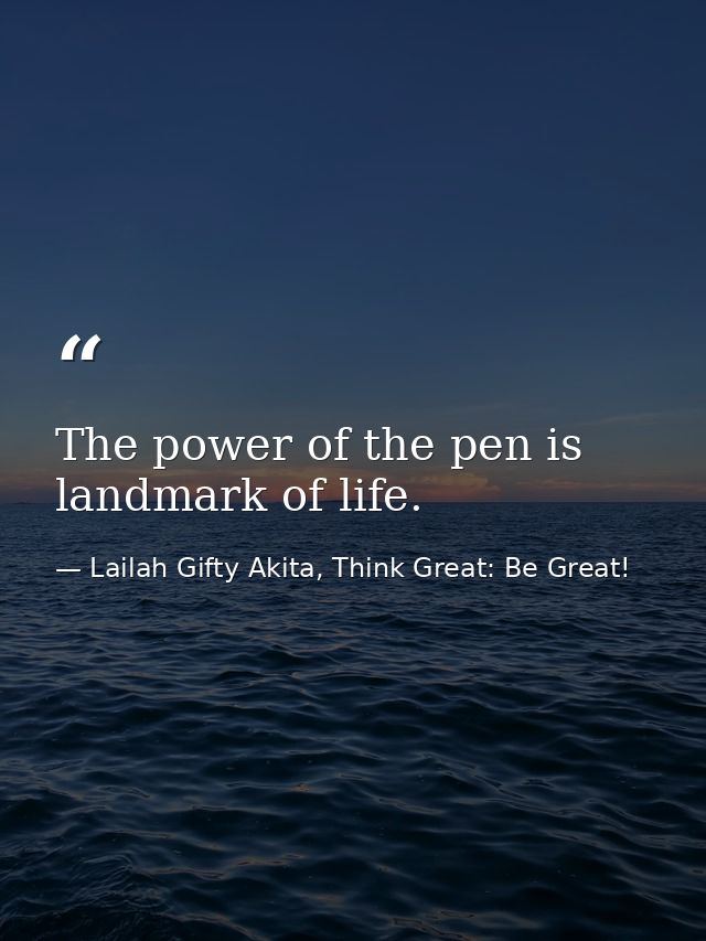 The power of the pen is landmark of life. — Lailah Gifty Akita, Think Great: Be Great!