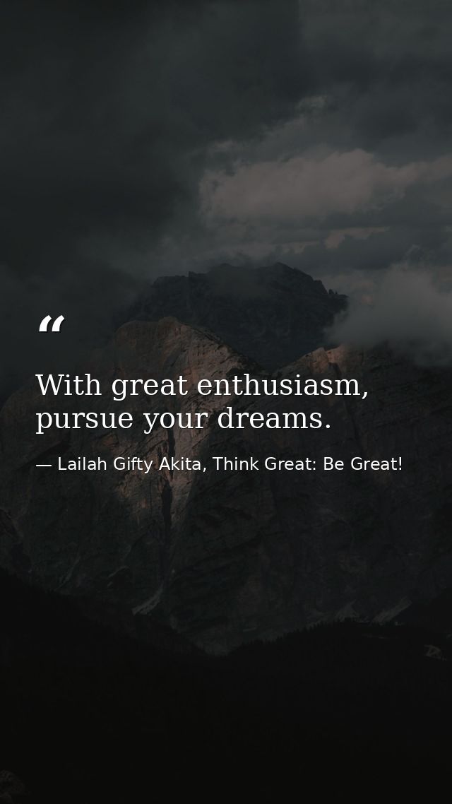 With great enthusiasm, pursue your dreams. — Lailah Gifty Akita, Think Great: Be Great!