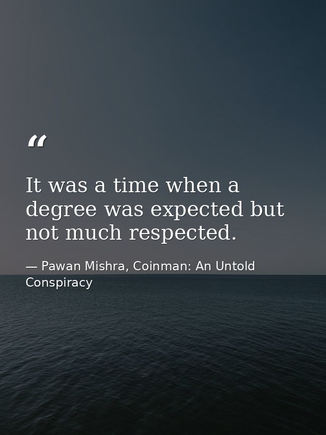 It was a time when a degree was expected but not much respected. — Pawan Mishra, Coinman: An Untold Conspiracy