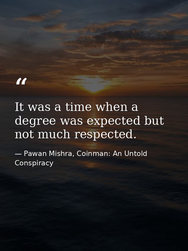 It was a time when a degree was expected but not much respected. — Pawan Mishra, Coinman: An Untold Conspiracy