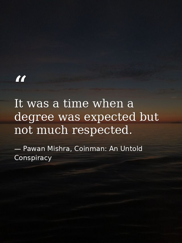 It was a time when a degree was expected but not much respected. — Pawan Mishra, Coinman: An Untold Conspiracy