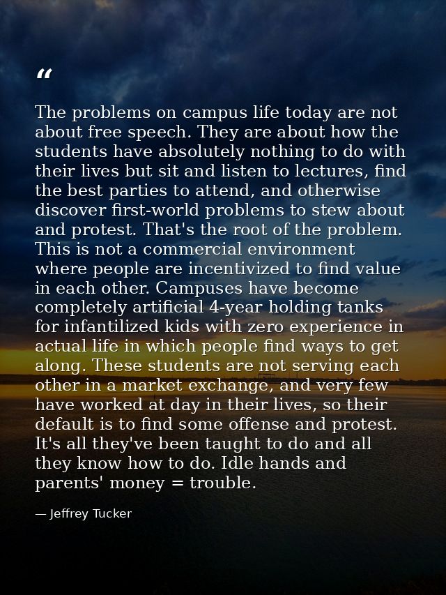 The problems on campus life today are not about free speech. They are about how the students have absolutely nothing to  — Jeffrey Tucker