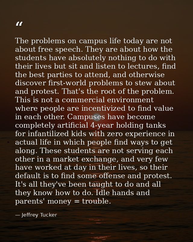 The problems on campus life today are not about free speech. They are about how the students have absolutely nothing to  — Jeffrey Tucker