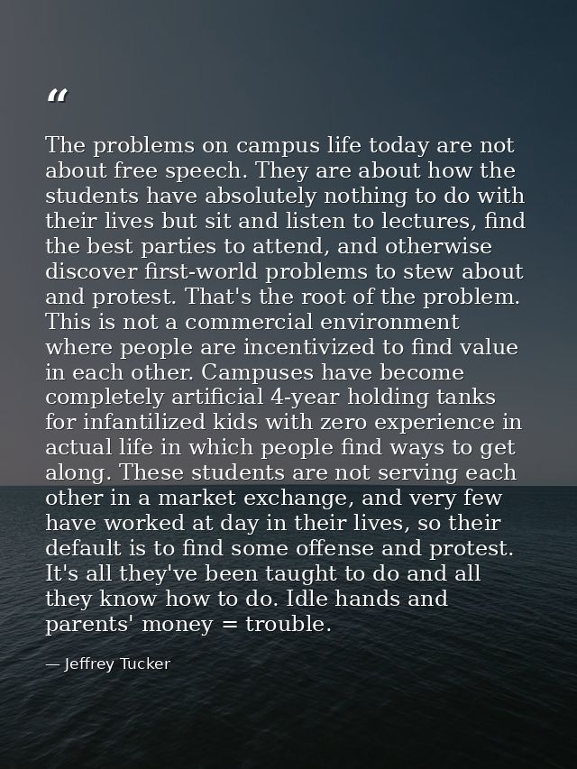 The problems on campus life today are not about free speech. They are about how the students have absolutely nothing to  — Jeffrey Tucker
