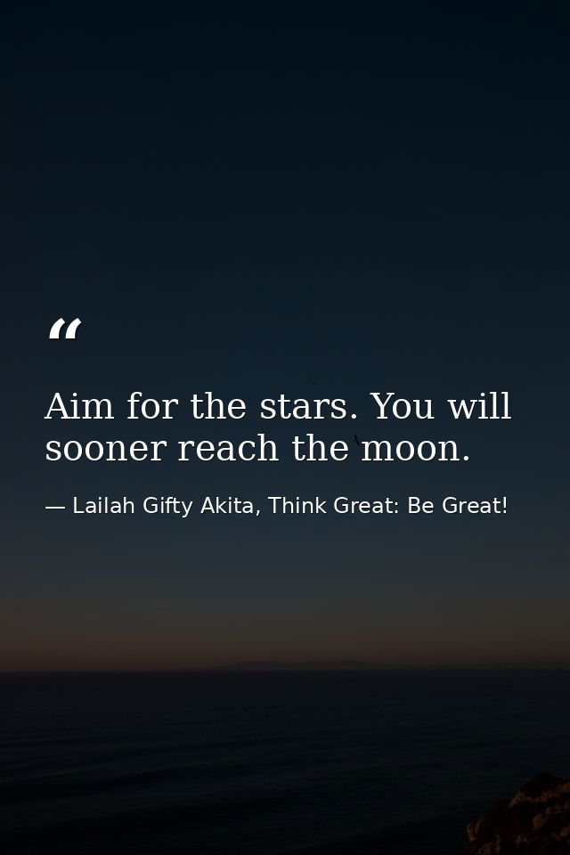 Aim for the stars. You will sooner reach the moon. — Lailah Gifty Akita, Think Great: Be Great!