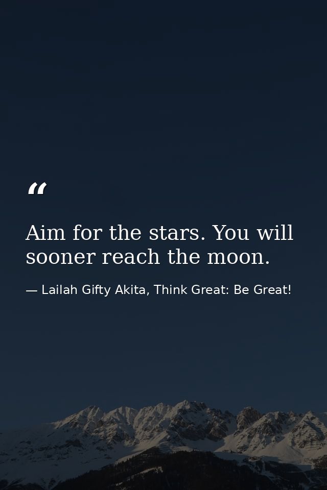 Aim for the stars. You will sooner reach the moon. — Lailah Gifty Akita, Think Great: Be Great!