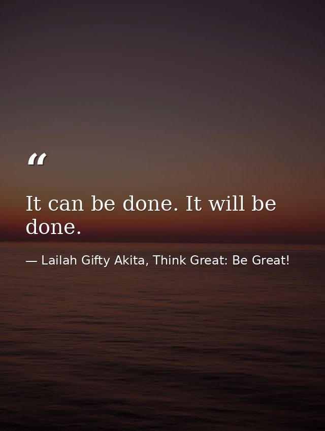 It can be done. It will be done. — Lailah Gifty Akita, Think Great: Be Great!